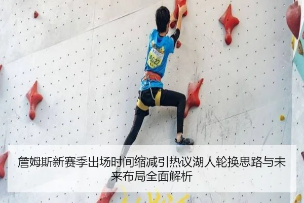 詹姆斯新赛季出场时间缩减引热议湖人轮换思路与未来布局全面解析